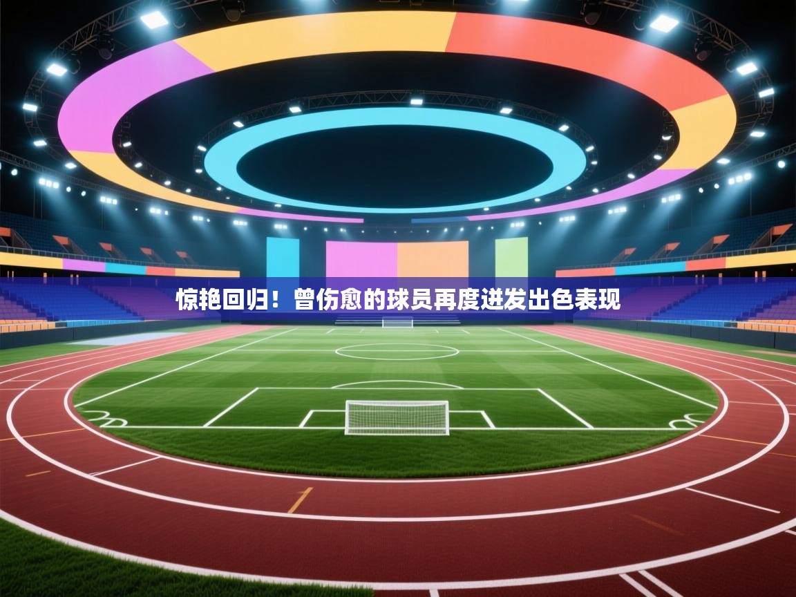 惊艳回归！曾伤愈的球员再度迸发出色表现