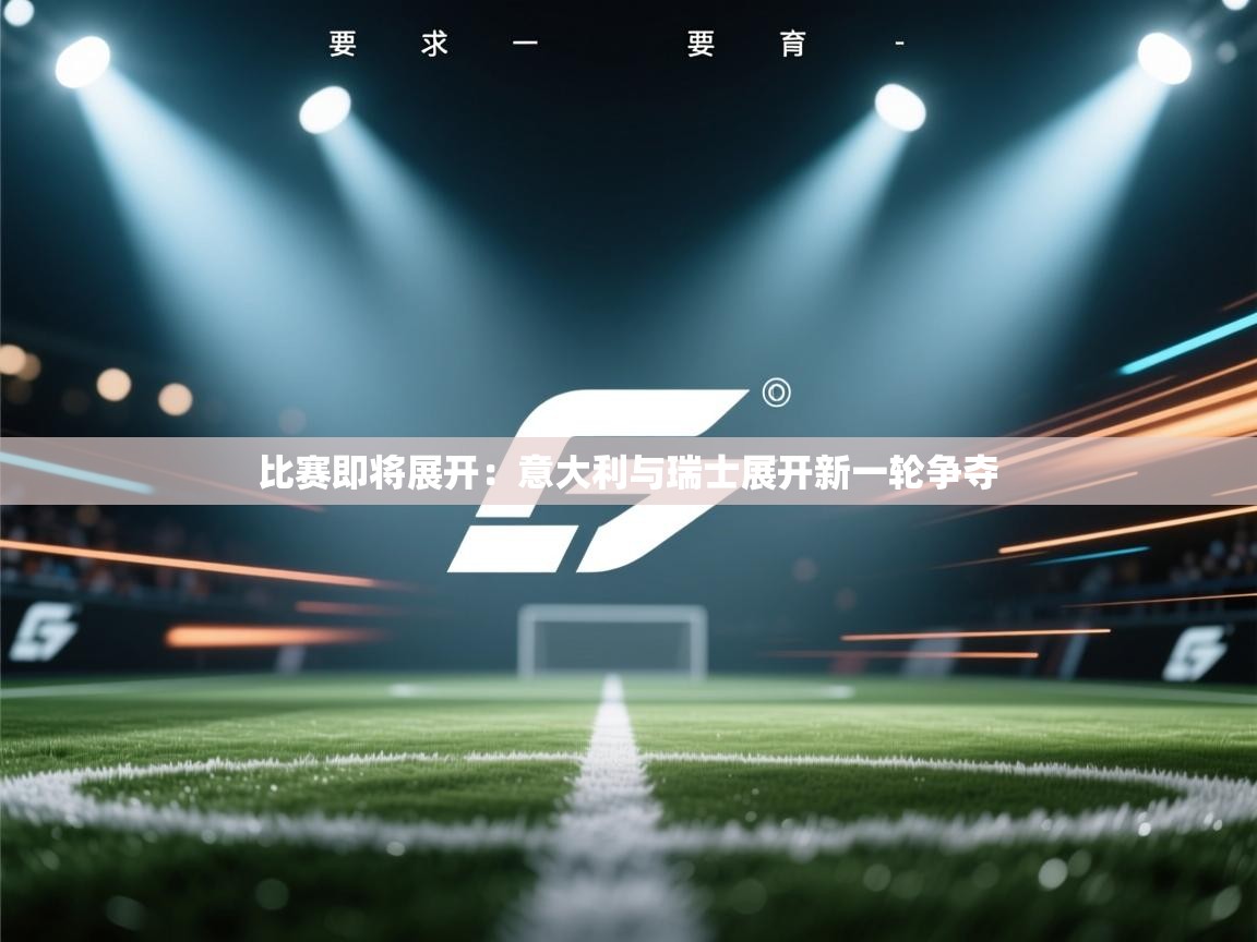 比赛即将展开：意大利与瑞士展开新一轮争夺  第2张