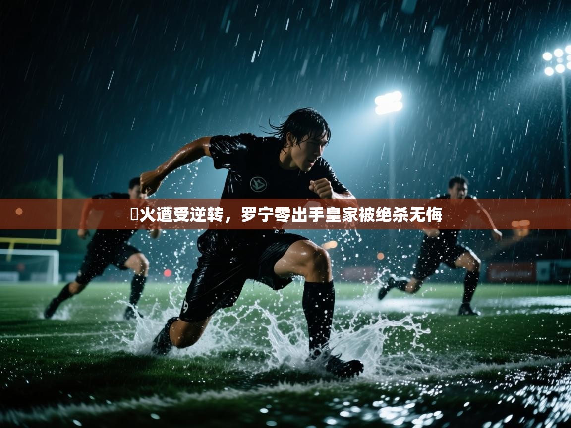 熱火遭受逆转，罗宁零出手皇家被绝杀无悔