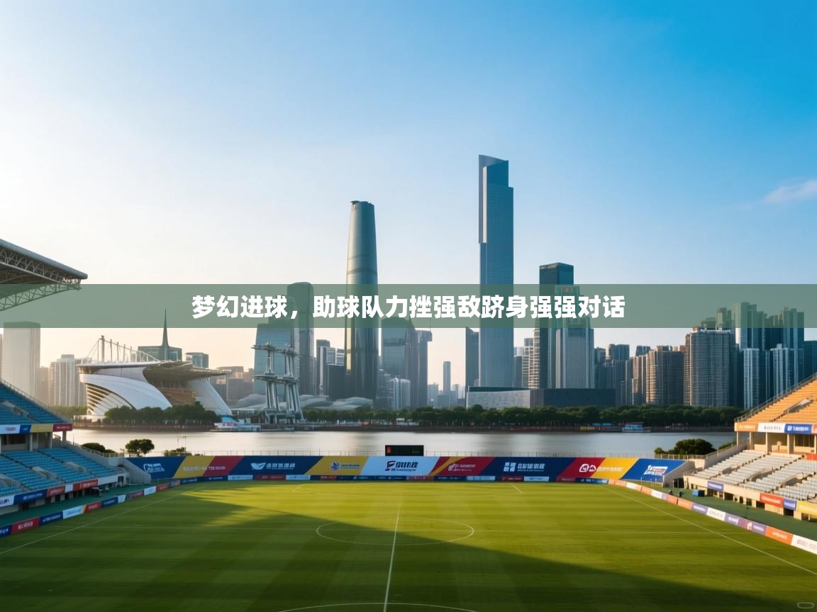 梦幻进球，助球队力挫强敌跻身强强对话  第1张