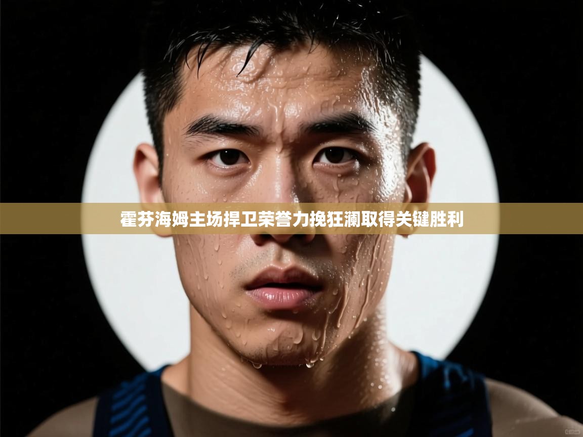 霍芬海姆主场捍卫荣誉力挽狂澜取得关键胜利  第1张