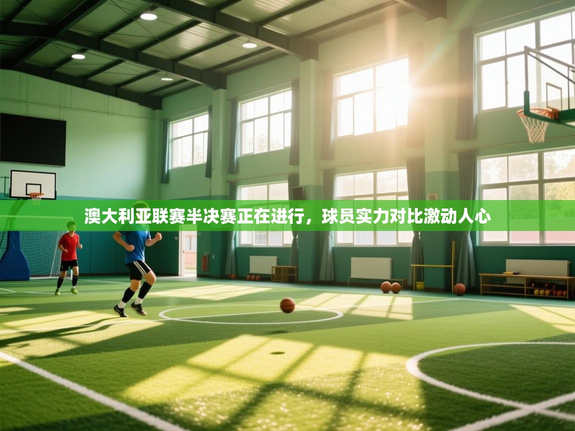 澳大利亚联赛半决赛正在进行,球员实力对比激动人心 第2张