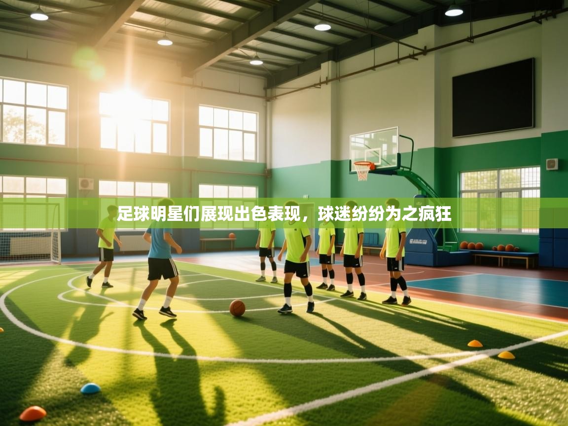 足球明星们展现出色表现，球迷纷纷为之疯狂  第2张