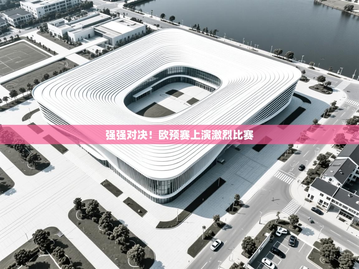 强强对决！欧预赛上演激烈比赛