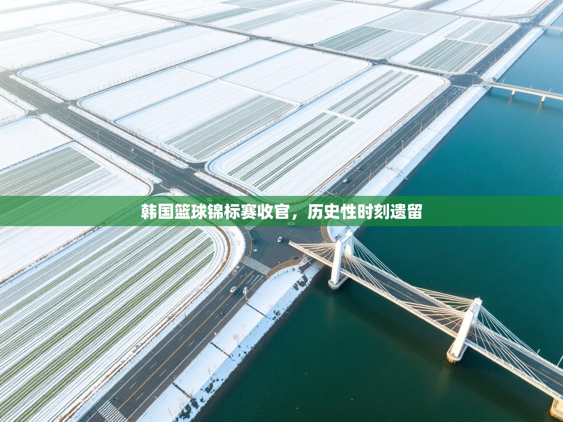 韩国篮球锦标赛收官，历史性时刻遗留  第2张