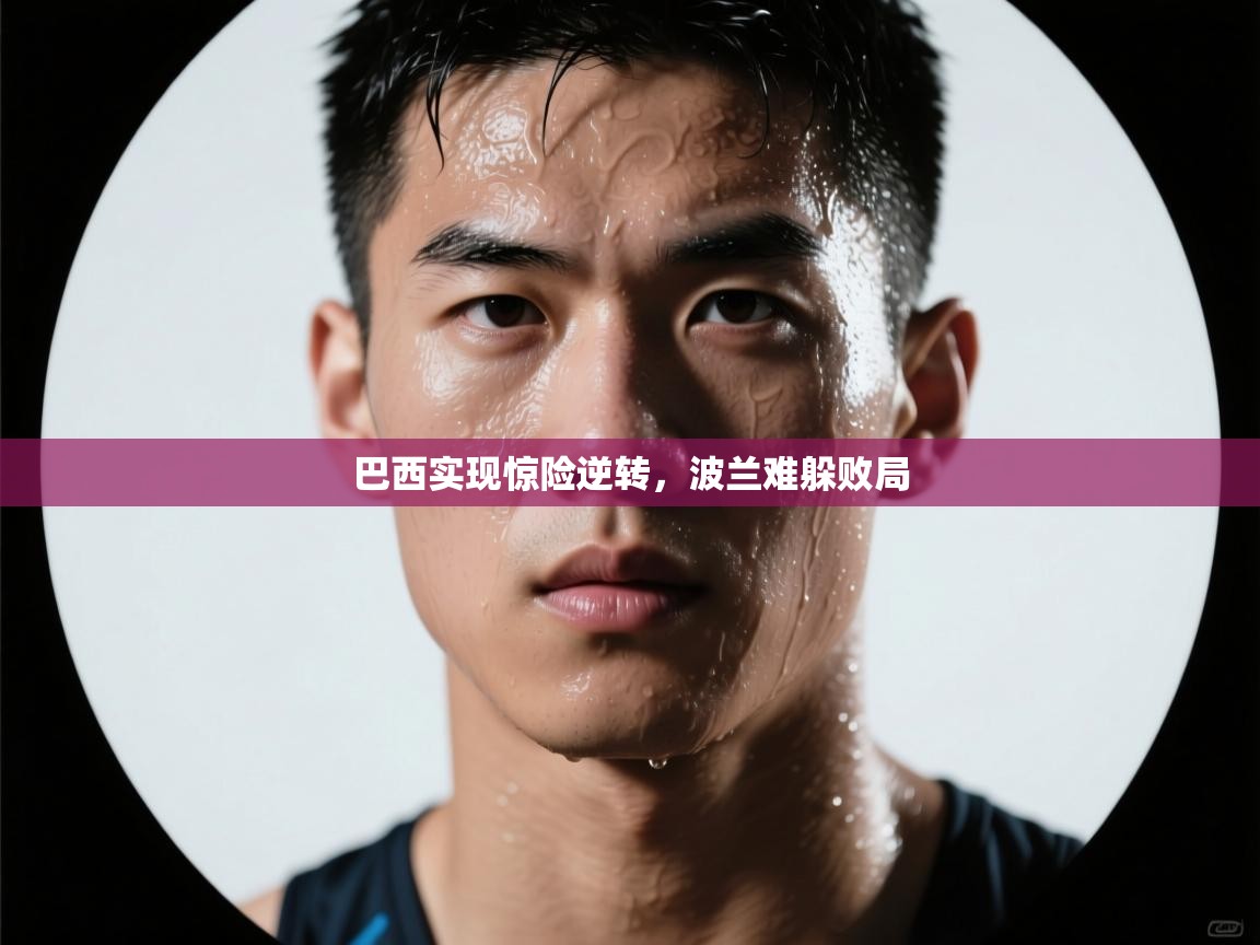 巴西实现惊险逆转，波兰难躲败局