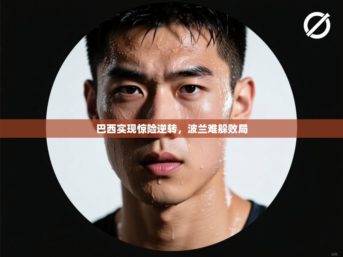 巴西实现惊险逆转，波兰难躲败局  第2张