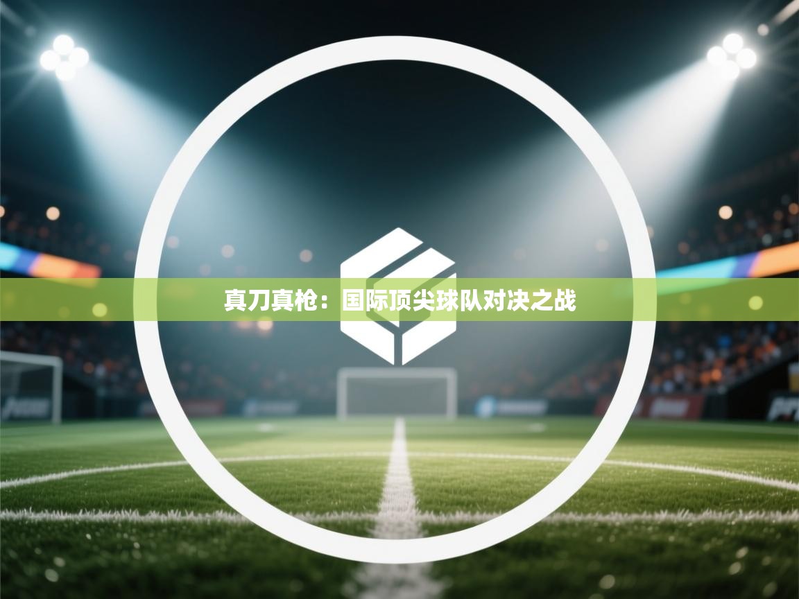 真刀真枪：国际顶尖球队对决之战