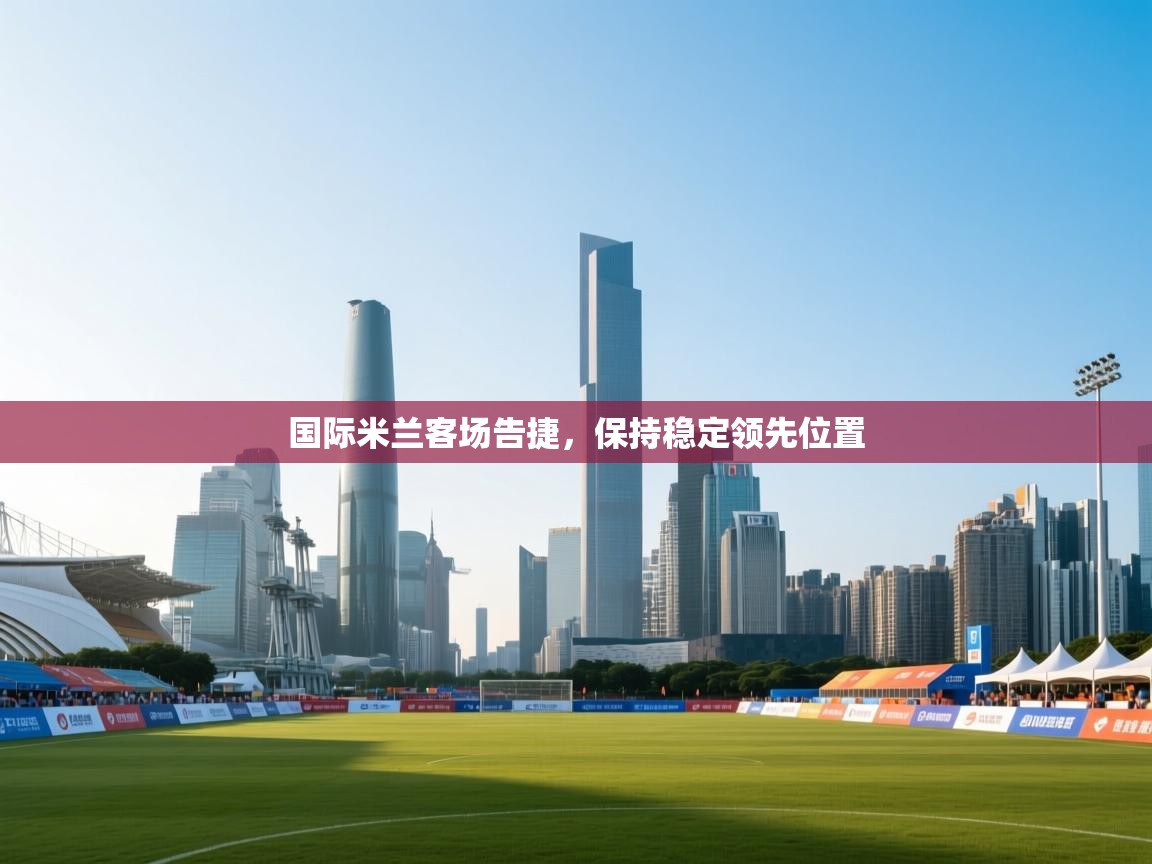 国际米兰客场告捷，保持稳定领先位置  第2张