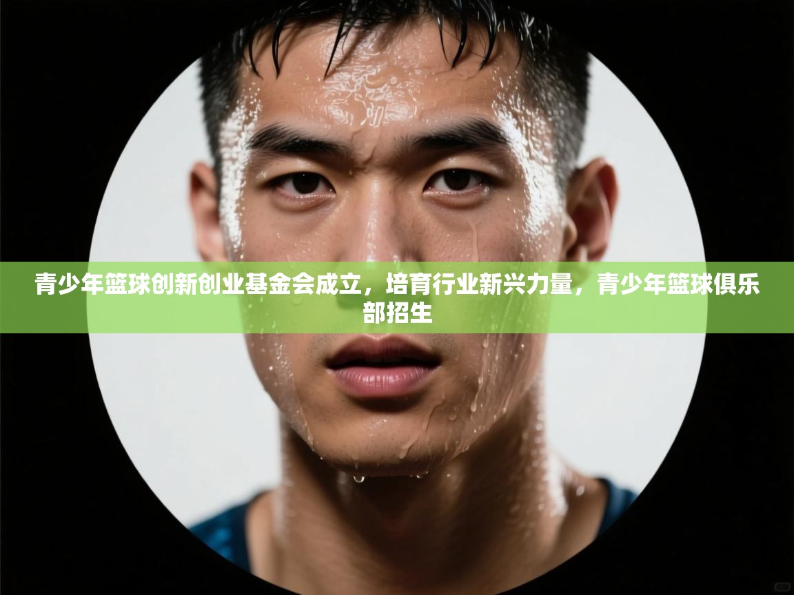 青少年篮球创新创业基金会成立,培育行业新兴力量,青少年篮球俱乐部招生 第2张