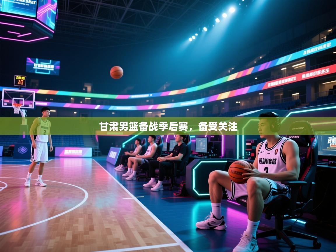 甘肃男篮备战季后赛，备受关注