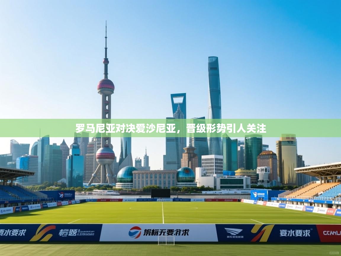 罗马尼亚对决爱沙尼亚，晋级形势引人关注  第1张