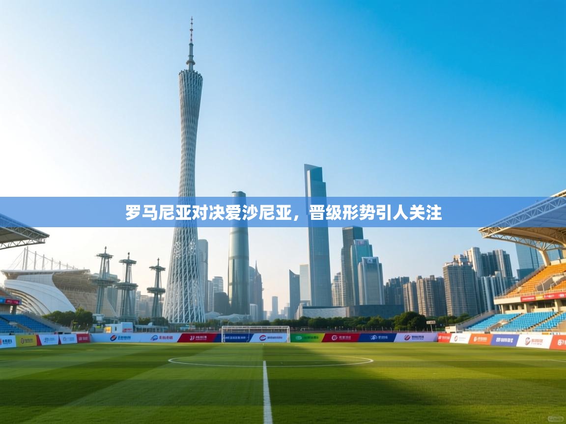 罗马尼亚对决爱沙尼亚，晋级形势引人关注  第2张